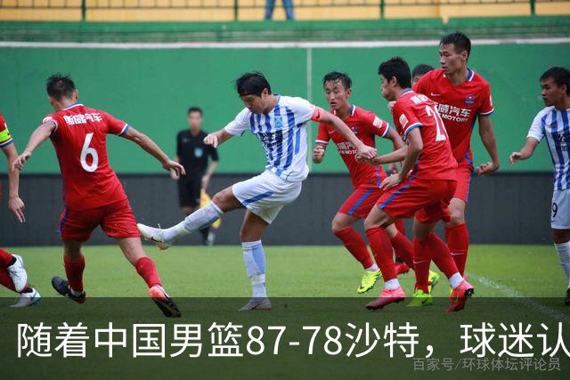 随着中国男篮87-78沙特，球迷认清3个事实，这水平夺冠有困难